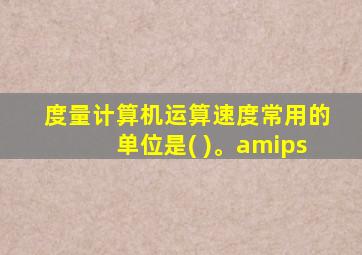 度量计算机运算速度常用的单位是( )。amips